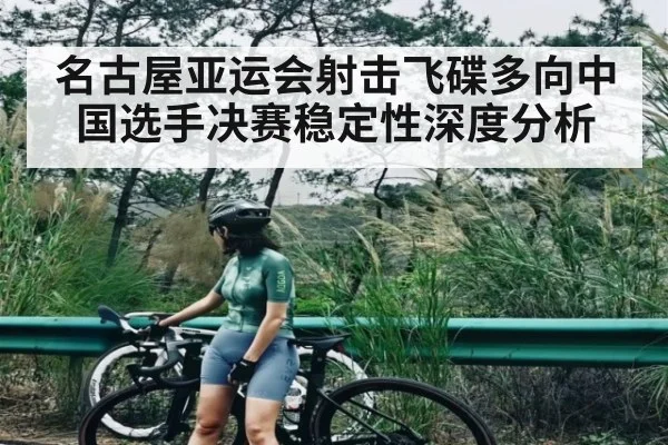 名古屋亚运会射击飞碟多向中国选手决赛稳定性深度分析