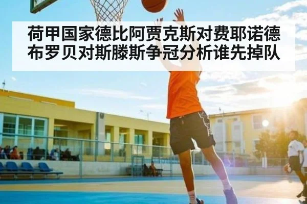 荷甲国家德比阿贾克斯对费耶诺德布罗贝对斯滕斯争冠分析谁先掉队